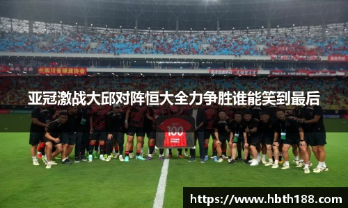 亚冠激战大邱对阵恒大全力争胜谁能笑到最后