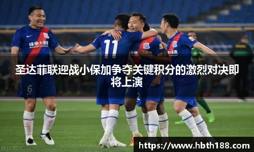 圣达菲联迎战小保加争夺关键积分的激烈对决即将上演